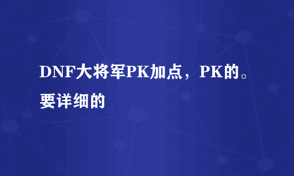 DNF大将军PK加点，PK的。要详细的