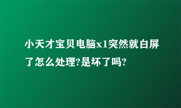 小天才宝贝电脑x1突然就白屏了怎么处理?是坏了吗?