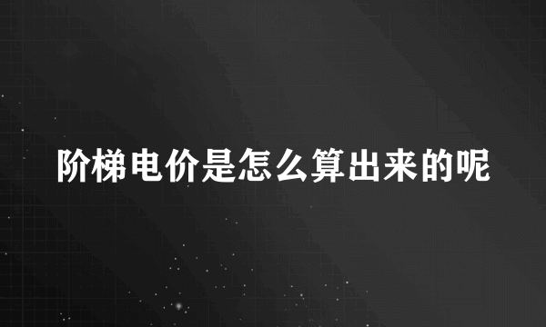 阶梯电价是怎么算出来的呢