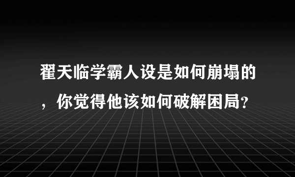 翟天临学霸人设是如何崩塌的，你觉得他该如何破解困局？