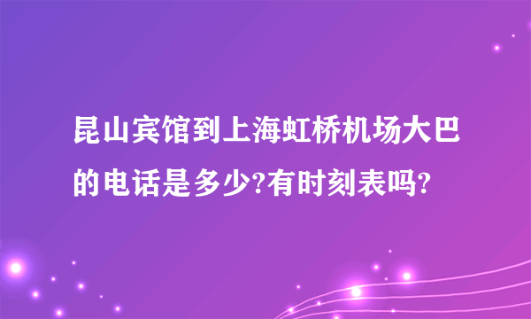 昆山宾馆到上海虹桥机场大巴的电话是多少?有时刻表吗?