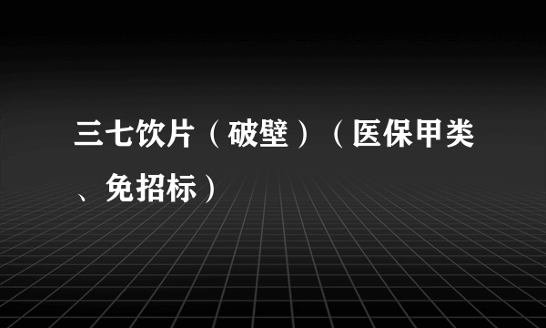 三七饮片（破壁）（医保甲类、免招标）