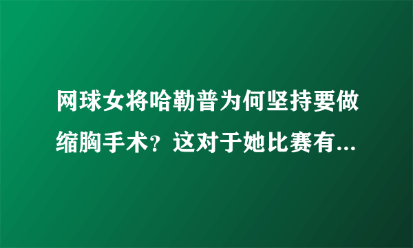 网球女将哈勒普为何坚持要做缩胸手术？这对于她比赛有什么帮助？