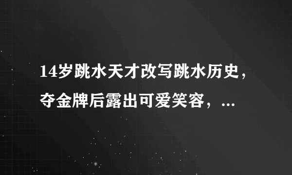 14岁跳水天才改写跳水历史，夺金牌后露出可爱笑容，她是谁？