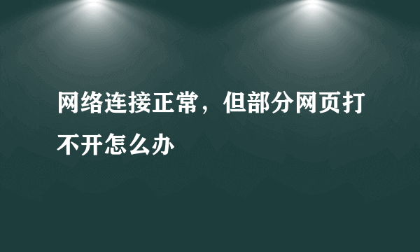 网络连接正常，但部分网页打不开怎么办