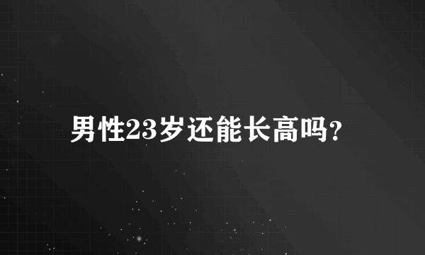 男性23岁还能长高吗？