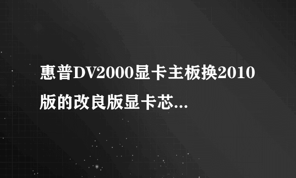 惠普DV2000显卡主板换2010版的改良版显卡芯片再改散热在成都哪可以维修？