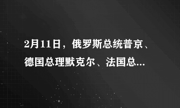 2月11日，俄罗斯总统普京、德国总理默克尔、法国总统奥朗德和乌克兰总统波罗申科在白俄罗斯首都明斯克就乌克兰危机问题解决展开新一轮“诺曼底四方”会谈。______。