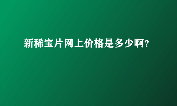 新稀宝片网上价格是多少啊？