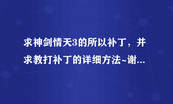 求神剑情天3的所以补丁，并求教打补丁的详细方法~谢谢。邮箱1064486741@qq.com