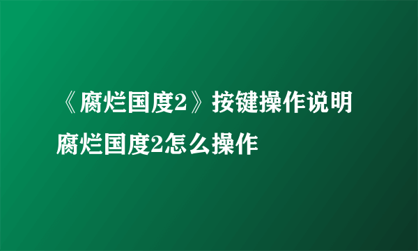 《腐烂国度2》按键操作说明 腐烂国度2怎么操作