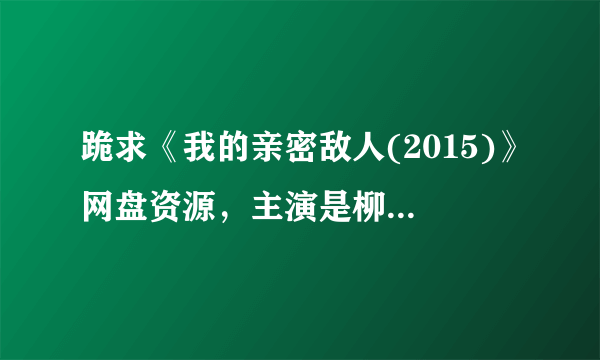 跪求《我的亲密敌人(2015)》网盘资源，主演是柳升范Seung-beomRyu