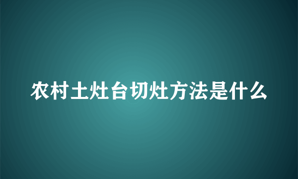 农村土灶台切灶方法是什么