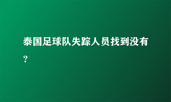 泰国足球队失踪人员找到没有？