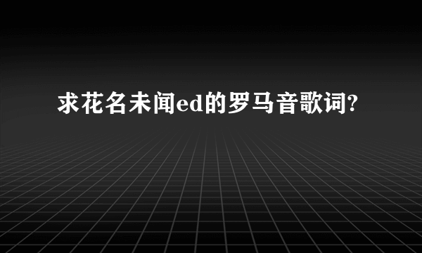 求花名未闻ed的罗马音歌词?