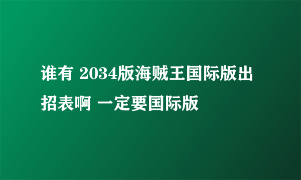 谁有 2034版海贼王国际版出招表啊 一定要国际版