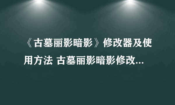 《古墓丽影暗影》修改器及使用方法 古墓丽影暗影修改器怎么用