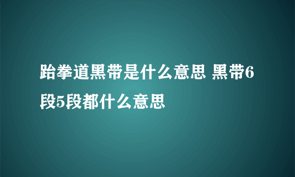 跆拳道黑带是什么意思 黑带6段5段都什么意思