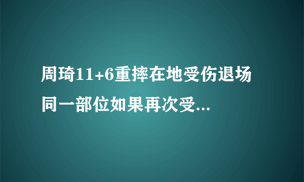 周琦11+6重摔在地受伤退场  同一部位如果再次受伤应注意什么