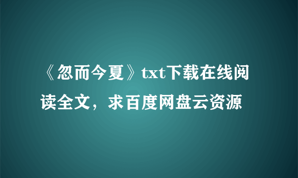 《忽而今夏》txt下载在线阅读全文，求百度网盘云资源