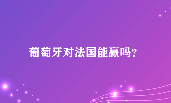 葡萄牙对法国能赢吗？