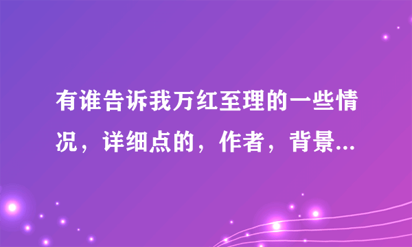 有谁告诉我万红至理的一些情况，详细点的，作者，背景什么的越详细越好