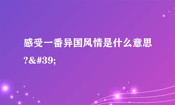 感受一番异国风情是什么意思?'