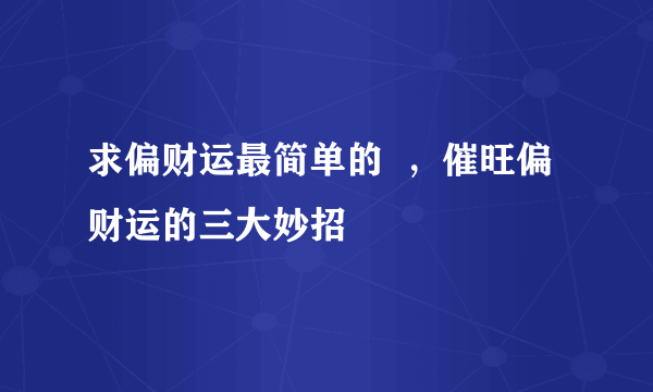 求偏财运最简单的  ，催旺偏财运的三大妙招