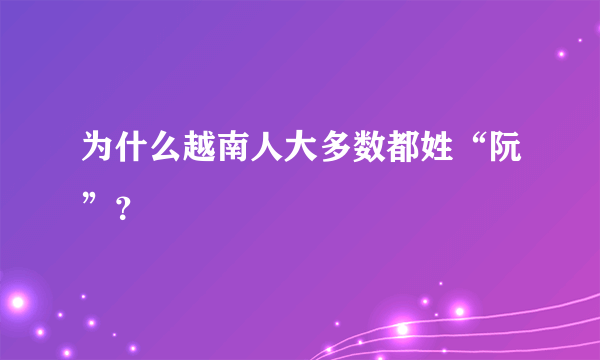 为什么越南人大多数都姓“阮”？