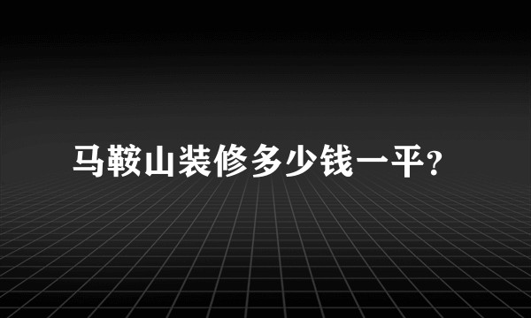 马鞍山装修多少钱一平？