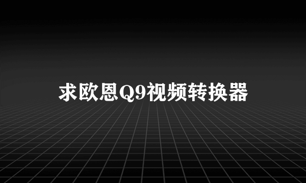 求欧恩Q9视频转换器