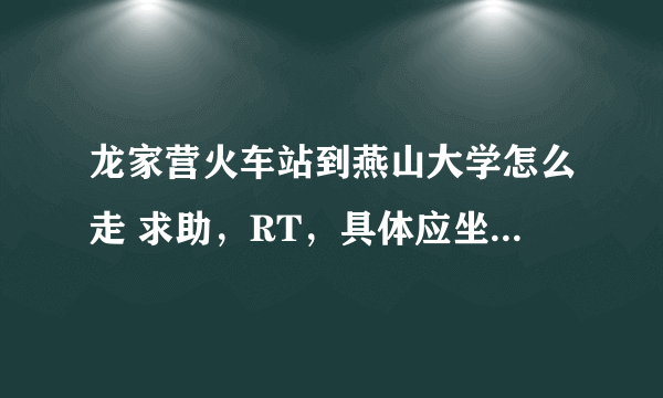 龙家营火车站到燕山大学怎么走 求助，RT，具体应坐哪一路公交车，具体耗时多少？