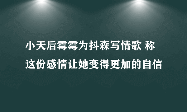 小天后霉霉为抖森写情歌 称这份感情让她变得更加的自信