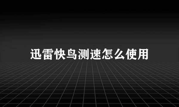 迅雷快鸟测速怎么使用