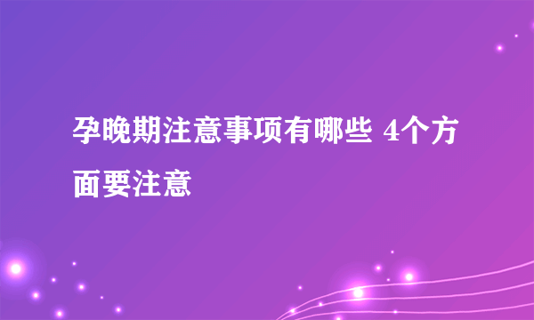 孕晚期注意事项有哪些 4个方面要注意