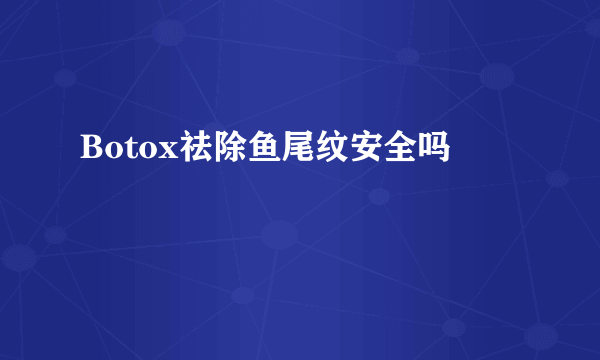 Botox祛除鱼尾纹安全吗