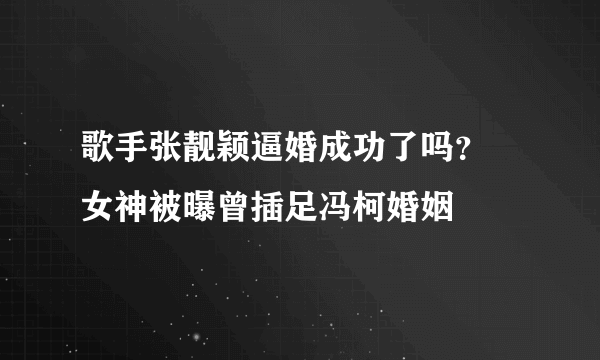 歌手张靓颖逼婚成功了吗？ 女神被曝曾插足冯柯婚姻