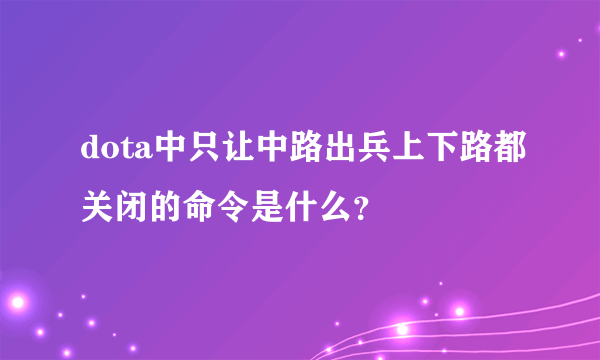 dota中只让中路出兵上下路都关闭的命令是什么？