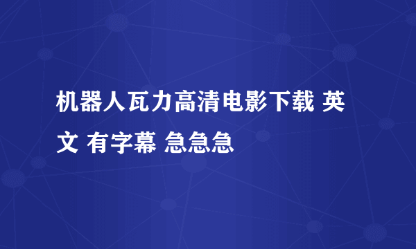 机器人瓦力高清电影下载 英文 有字幕 急急急