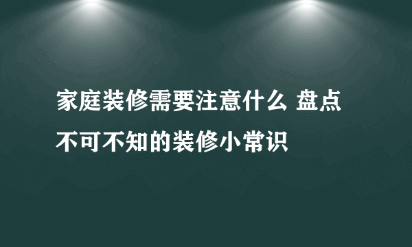 家庭装修需要注意什么 盘点不可不知的装修小常识