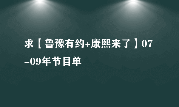 求【鲁豫有约+康熙来了】07-09年节目单