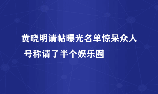 黄晓明请帖曝光名单惊呆众人 号称请了半个娱乐圈