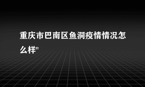 重庆市巴南区鱼洞疫情情况怎么样