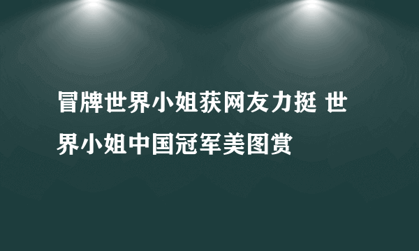 冒牌世界小姐获网友力挺 世界小姐中国冠军美图赏