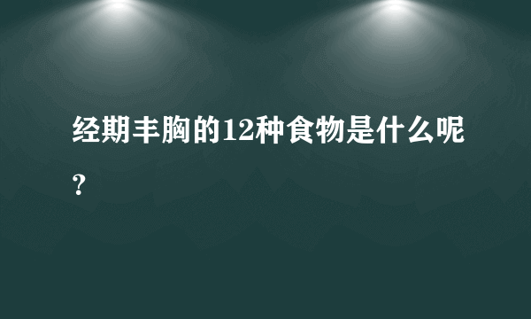 经期丰胸的12种食物是什么呢？