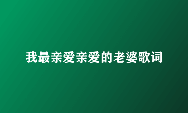 我最亲爱亲爱的老婆歌词