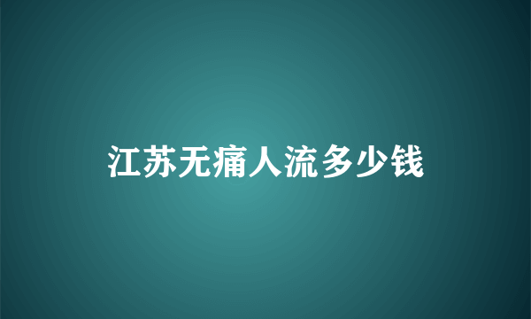 江苏无痛人流多少钱