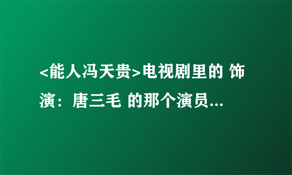 <能人冯天贵>电视剧里的 饰演：唐三毛 的那个演员是影视演员还是二人转演员？