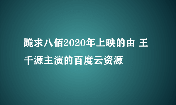 跪求八佰2020年上映的由 王千源主演的百度云资源