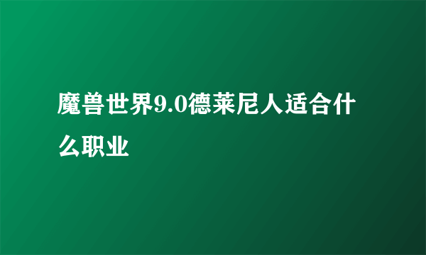 魔兽世界9.0德莱尼人适合什么职业